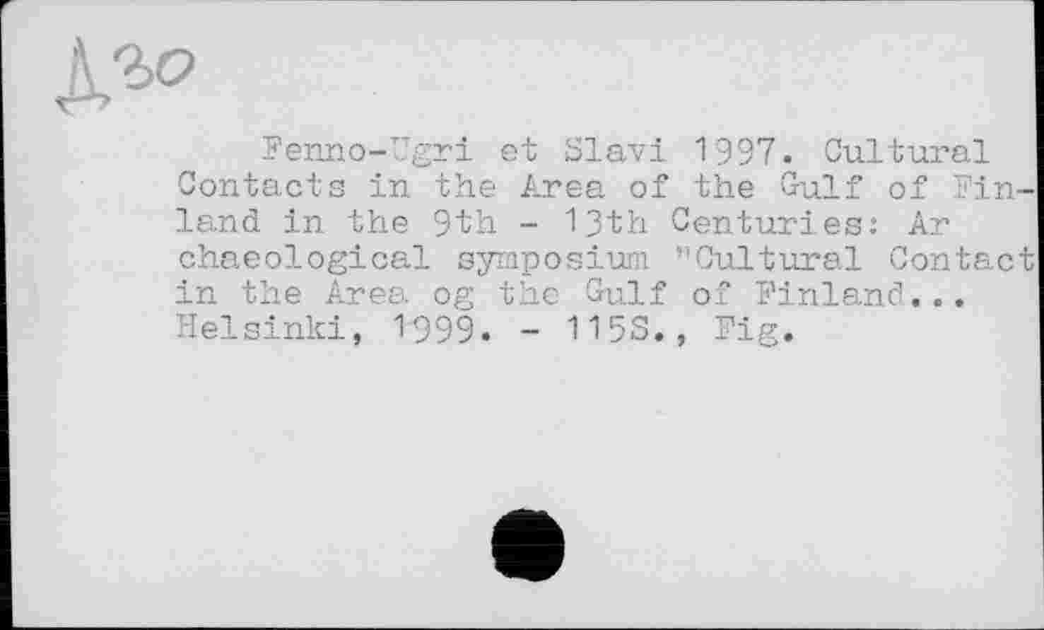 ﻿
Fenno-Ugri et Slav! 1997. Cultural Contacts in the Area of the Gulf of Finland in the 9th - 13th Centuries: Ar chaeological symposium ’’Cultural Contact in the Area og the Gulf of Finland... Helsinki, 1-999. - 115S., Fig.